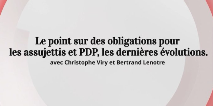 Le point sur des obligations pour les assujettis et PDP, les dernières évolutions